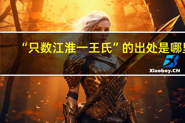 “只数江淮一王氏”的出处是哪里