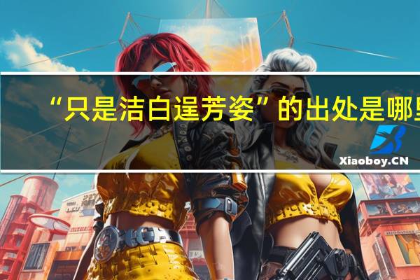 “只是洁白逞芳姿”的出处是哪里
