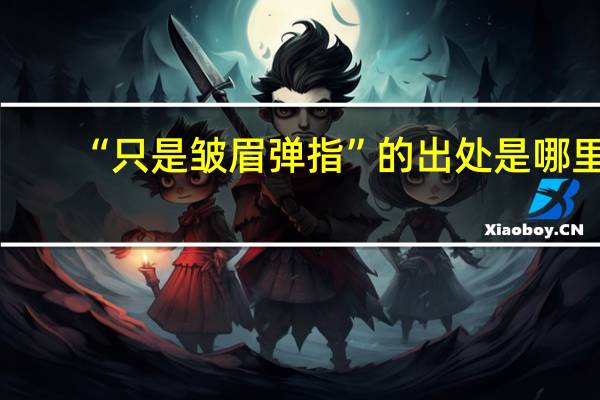 “只是皱眉弹指”的出处是哪里