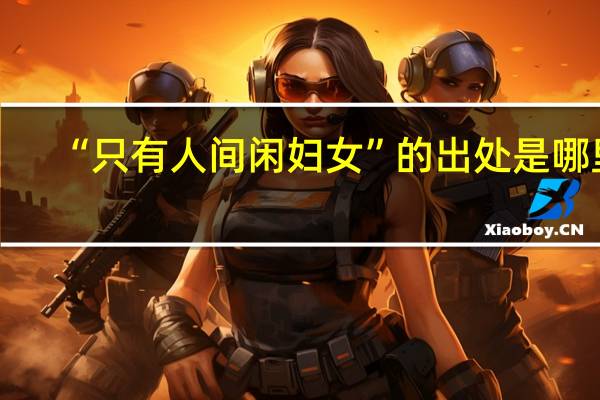 “只有人间闲妇女”的出处是哪里