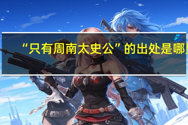 “只有周南太史公”的出处是哪里