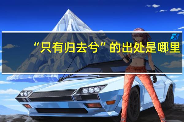 “只有归去兮”的出处是哪里