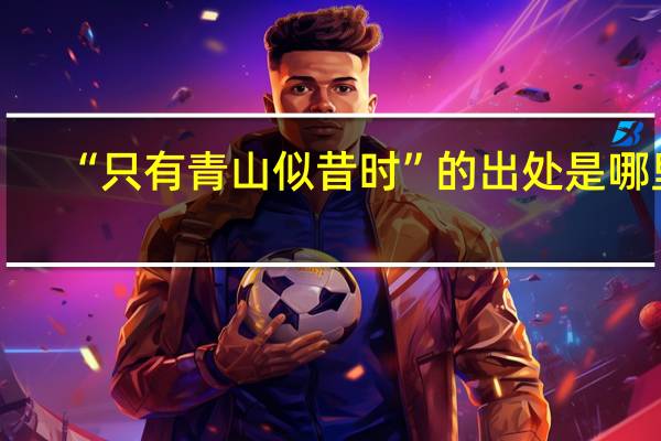 “只有青山似昔時”的出處是哪里