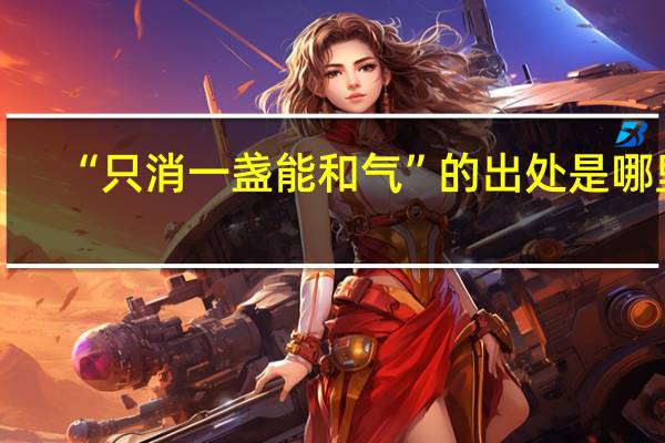 “只消一盏能和气”的出处是哪里