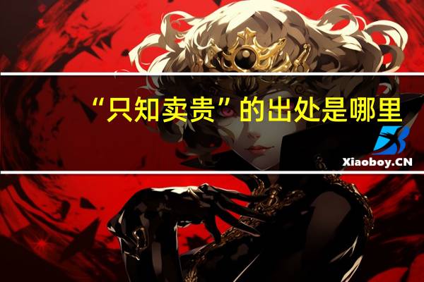 “只知卖贵”的出处是哪里