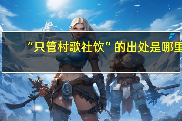 “只管村歌社饮”的出处是哪里