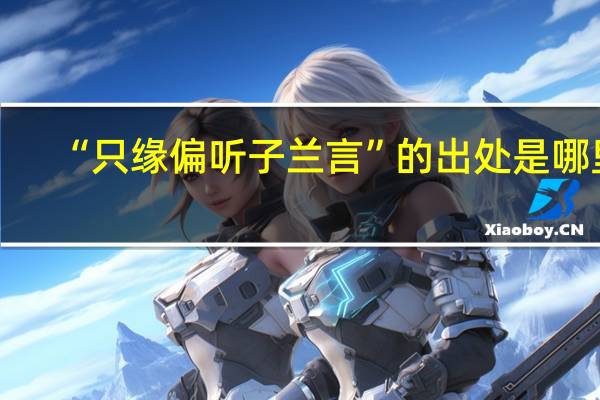 “只缘偏听子兰言”的出处是哪里