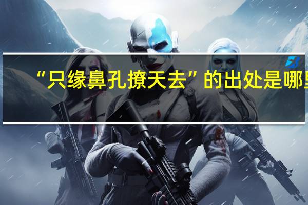 “只缘鼻孔撩天去”的出处是哪里