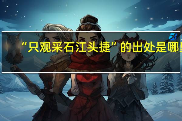 “只观采石江头捷”的出处是哪里
