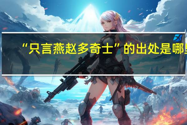 “只言燕赵多奇士”的出处是哪里