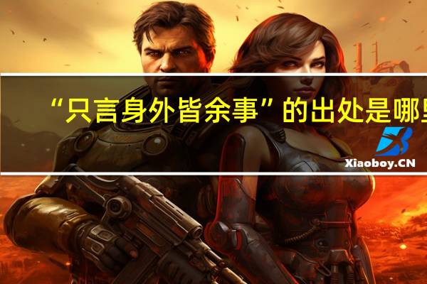 “只言身外皆余事”的出处是哪里