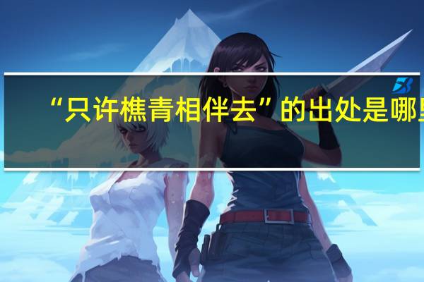 “只许樵青相伴去”的出处是哪里