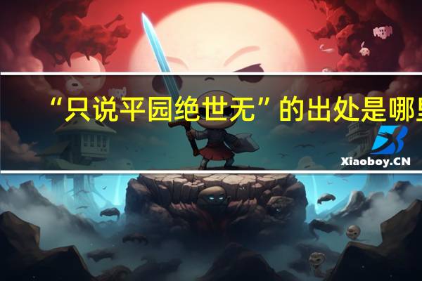 “只说平园绝世无”的出处是哪里