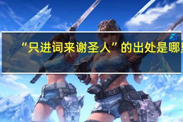“只进词来谢圣人”的出处是哪里