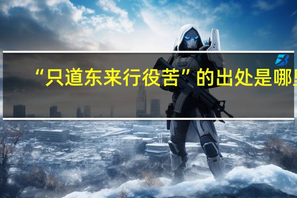 “只道东来行役苦”的出处是哪里