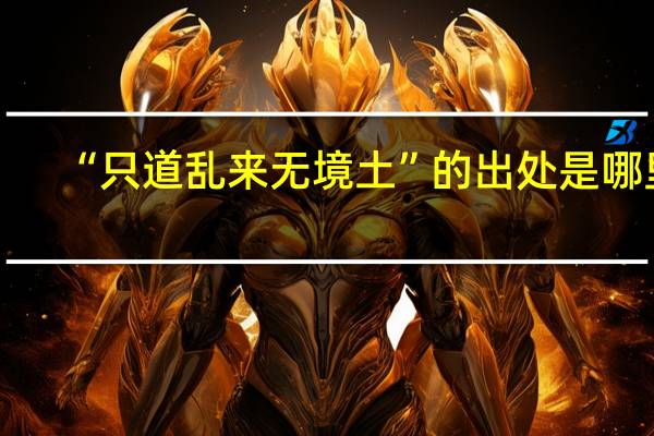 “只道乱来无境土”的出处是哪里