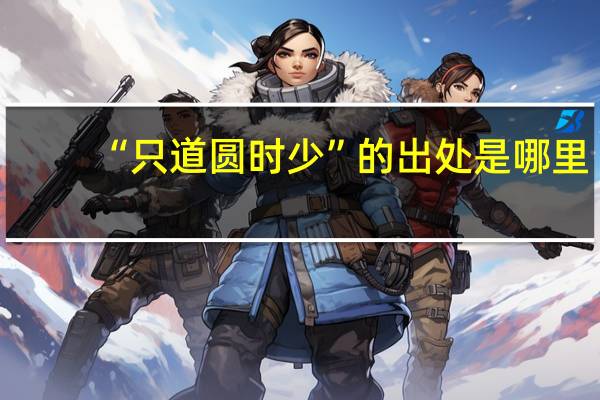 “只道圆时少”的出处是哪里