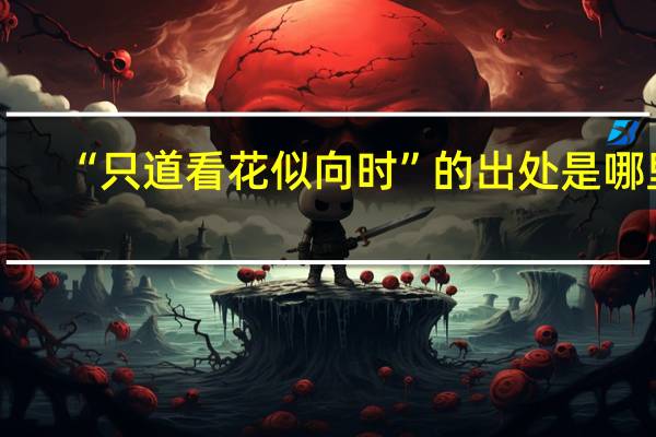 “只道看花似向时”的出处是哪里