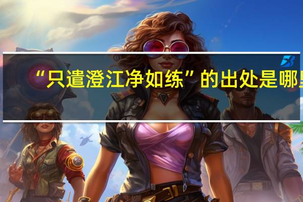 “只遣澄江净如练”的出处是哪里