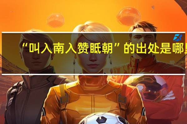 “叫入南入赞眡朝”的出处是哪里