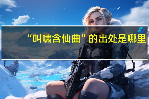 “叫啸含仙曲”的出处是哪里