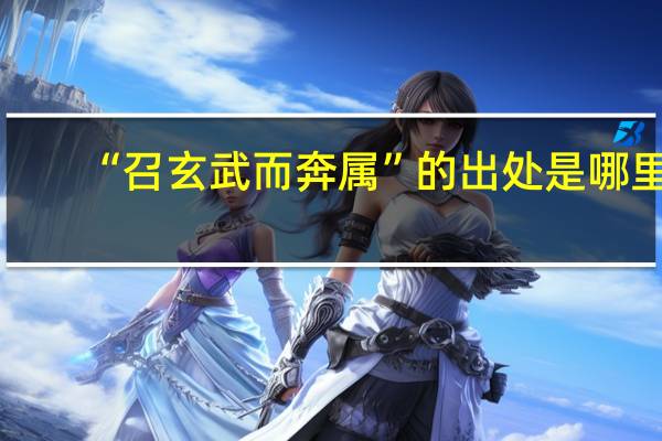 “召玄武而奔属”的出处是哪里