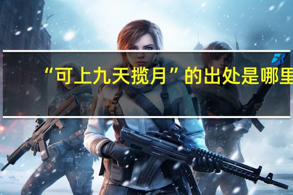 “可上九天揽月”的出处是哪里
