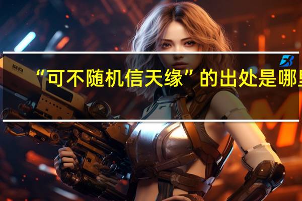 “可不随机信天缘”的出处是哪里