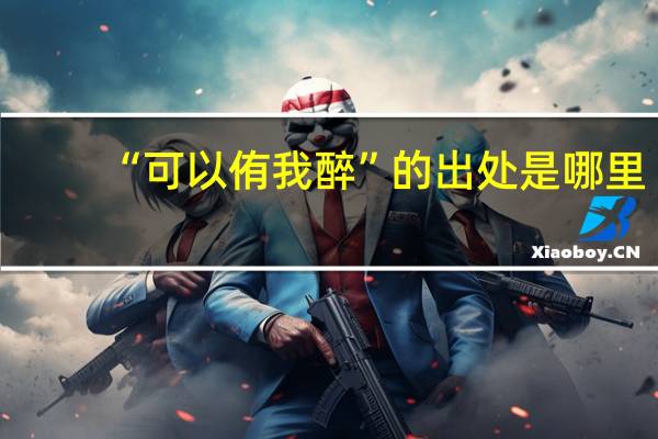 “可以侑我醉”的出处是哪里