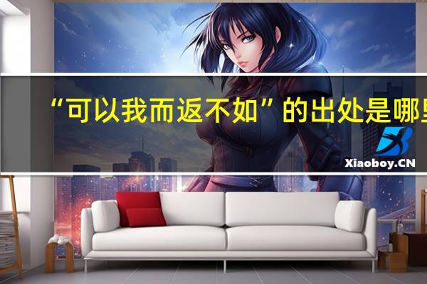 “可以我而返不如”的出处是哪里