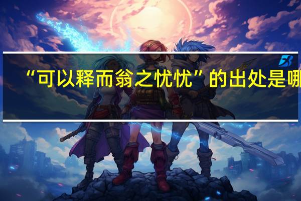 “可以释而翁之忧忧”的出处是哪里