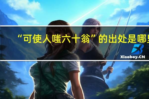 “可使人嗤六十翁”的出处是哪里