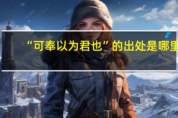 “可奉以为君也”的出处是哪里