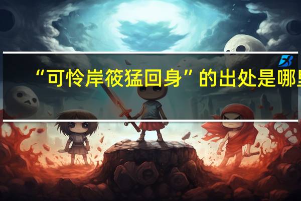 “可怜岸筱猛回身”的出处是哪里