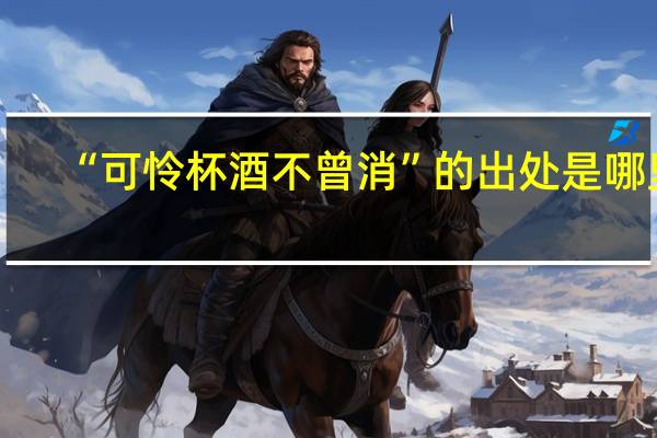 “可怜杯酒不曾消”的出处是哪里