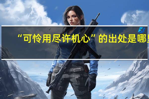 “可怜用尽许机心”的出处是哪里