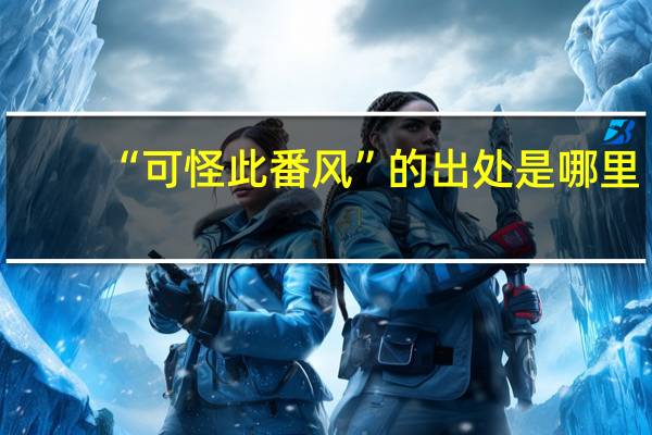 “可怪此番风”的出处是哪里