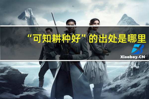 “可知耕种好”的出处是哪里
