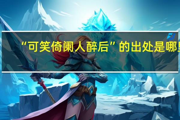“可笑倚阑人醉后”的出处是哪里