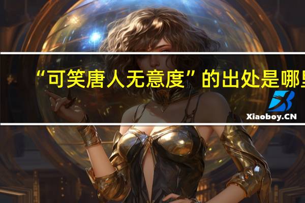 “可笑唐人无意度”的出处是哪里