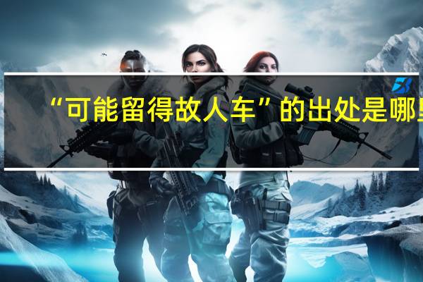 “可能留得故人车”的出处是哪里