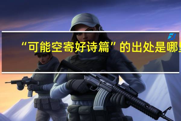 “可能空寄好诗篇”的出处是哪里