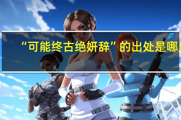“可能终古绝妍辞”的出处是哪里