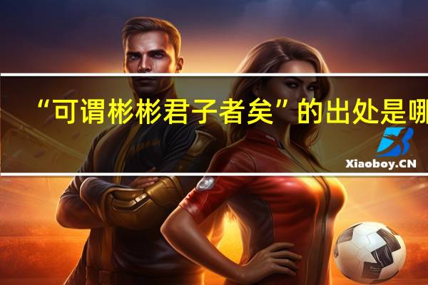 “可谓彬彬君子者矣”的出处是哪里