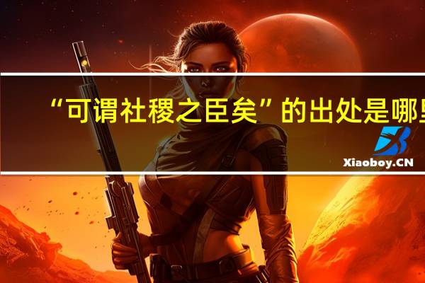 “可谓社稷之臣矣”的出处是哪里