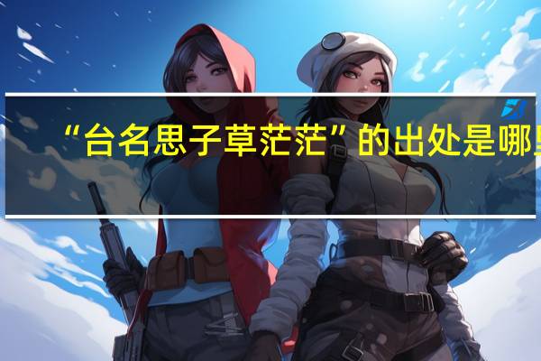 “台名思子草茫茫”的出处是哪里