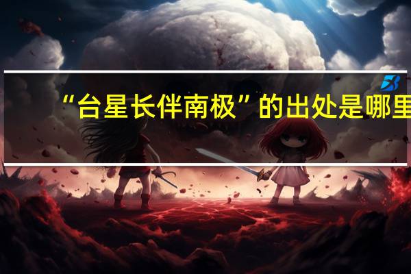 “台星长伴南极”的出处是哪里