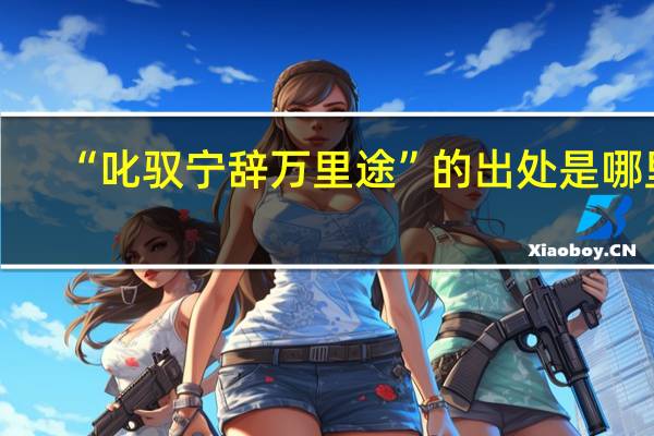 “叱驭宁辞万里途”的出处是哪里