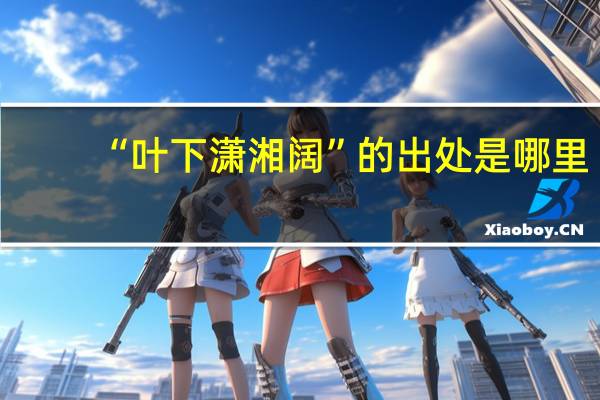 “叶下潇湘阔”的出处是哪里