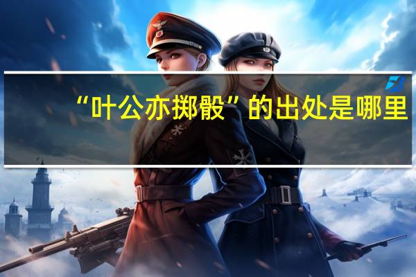 “叶公亦掷骰”的出处是哪里